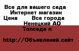 Все для вашего сада!!!!Интернет магазин › Цена ­ 1 - Все города  »    . Ненецкий АО,Топседа п.